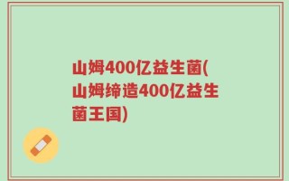 山姆400亿益生菌(山姆缔造400亿益生菌王国)