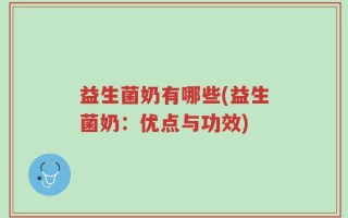 益生菌奶有哪些(益生菌奶：优点与功效)