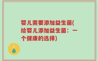 婴儿需要添加益生菌(给婴儿添加益生菌：一个健康的选择)