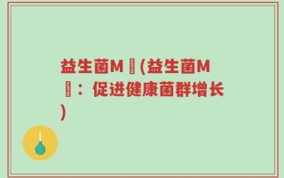 益生菌M丅(益生菌M丅：促进健康菌群增长)