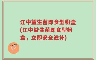江中益生菌即食型粉盒(江中益生菌即食型粉盒，立即安全滋补)