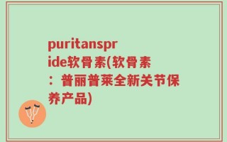 puritanspride软骨素(软骨素：普丽普莱全新关节保养产品)