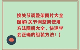 换关节调整架图片大全图解(关节调整架使用方法图解大全，快速学会正确的组装方法！)