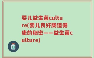 婴儿益生菌culture(婴儿良好肠道健康的秘密——益生菌culture)