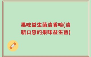 果味益生菌清香喷(清新口感的果味益生菌)