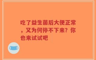 吃了益生菌后大便正常，又为何停不下来？你也来试试吧