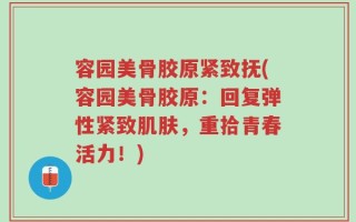 容园美骨胶原紧致抚(容园美骨胶原：回复弹性紧致肌肤，重拾青春活力！)
