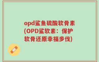 opd鲨鱼硫酸软骨素(OPD鲨软素：保护软骨还原幸福步伐)