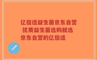 亿倍适益生菌京东自营 优质益生菌选购就选京东自营的亿倍适