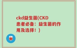 ckd益生菌(CKD患者必备：益生菌的作用及选择！)