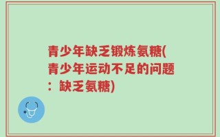 青少年缺乏锻炼氨糖(青少年运动不足的问题：缺乏氨糖)