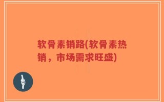 软骨素销路(软骨素热销，市场需求旺盛)