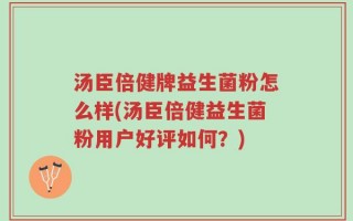 汤臣倍健牌益生菌粉怎么样(汤臣倍健益生菌粉用户好评如何？)