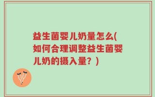 益生菌婴儿奶量怎么(如何合理调整益生菌婴儿奶的摄入量？)