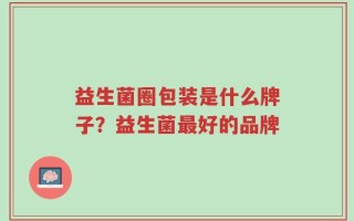 益生菌圈包装是什么牌子？益生菌最好的品牌
