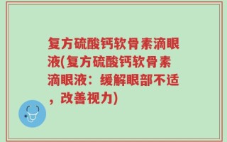 复方硫酸钙软骨素滴眼液(复方硫酸钙软骨素滴眼液：缓解眼部不适，改善视力)