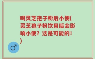 喝灵芝孢子粉后小便(灵芝孢子粉饮用后会影响小便？这是可能的！)