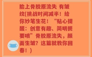 脸上骨胶原流失 有皱纹(挑战时间减半！给你妙笔生花！“贴心提醒：创意有趣、简明扼要哦”骨胶原流失，颜面生皱？这篇就教你回春！)