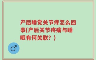 产后睡觉关节疼怎么回事(产后关节疼痛与睡眠有何关联？)