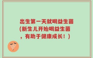 出生第一天就喝益生菌(新生儿开始喝益生菌，有助于健康成长！)