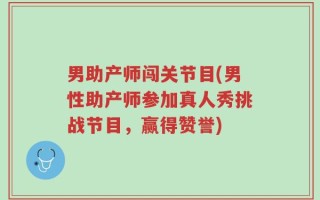 男助产师闯关节目(男性助产师参加真人秀挑战节目，赢得赞誉)