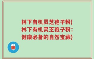 林下有机灵芝孢子粉(林下有机灵芝孢子粉：健康必备的自然宝藏)