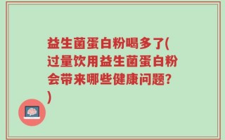益生菌蛋白粉喝多了(过量饮用益生菌蛋白粉会带来哪些健康问题？)