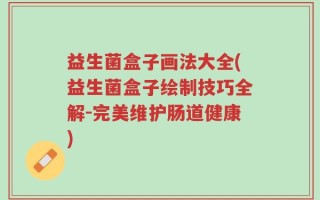 益生菌盒子画法大全(益生菌盒子绘制技巧全解-完美维护肠道健康)