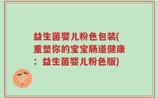 益生菌婴儿粉色包装(重塑你的宝宝肠道健康：益生菌婴儿粉色版)