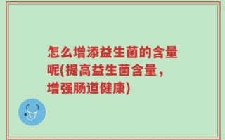 怎么增添益生菌的含量呢(提高益生菌含量，增强肠道健康)