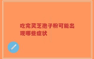 吃完灵芝孢子粉可能出现哪些症状