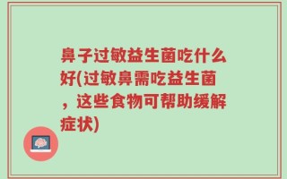 鼻子过敏益生菌吃什么好(过敏鼻需吃益生菌，这些食物可帮助缓解症状)