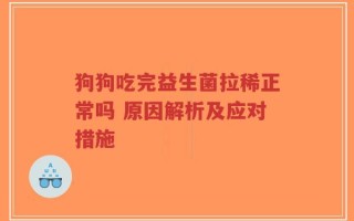狗狗吃完益生菌拉稀正常吗 原因解析及应对措施