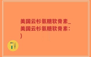 美国云杉氨糖软骨素_美国云杉氨糖软骨素：)