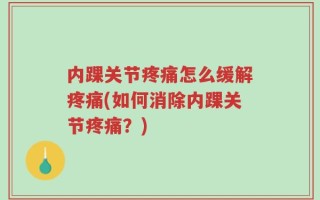 内踝关节疼痛怎么缓解疼痛(如何消除内踝关节疼痛？)