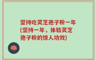 坚持吃灵芝孢子粉一年(坚持一年，体验灵芝孢子粉的惊人功效)
