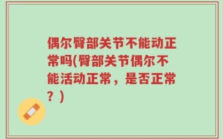 偶尔臀部关节不能动正常吗(臀部关节偶尔不能活动正常，是否正常？)
