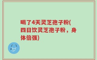 喝了4天灵芝孢子粉(四日饮灵芝孢子粉，身体倍强)