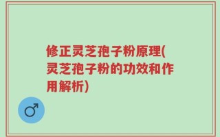 修正灵芝孢子粉原理(灵芝孢子粉的功效和作用解析)