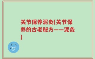关节保养泥灸(关节保养的古老秘方——泥灸)