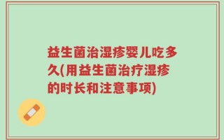 益生菌治湿疹婴儿吃多久(用益生菌治疗湿疹的时长和注意事项)