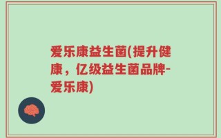 爱乐康益生菌(提升健康，亿级益生菌品牌-爱乐康)