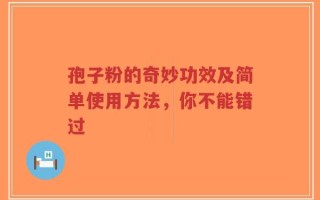 孢子粉的奇妙功效及简单使用方法，你不能错过