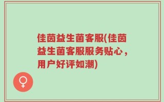 佳茵益生菌客服(佳茵益生菌客服服务贴心，用户好评如潮)