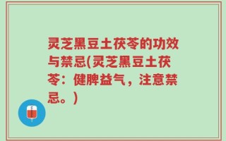 灵芝黑豆土茯苓的功效与禁忌(灵芝黑豆土茯苓：健脾益气，注意禁忌。)