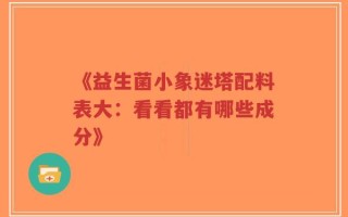 《益生菌小象迷塔配料表大：看看都有哪些成分》