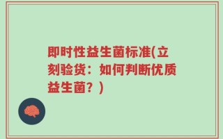 即时性益生菌标准(立刻验货：如何判断优质益生菌？)