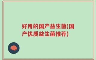 好用的国产益生菌(国产优质益生菌推荐)