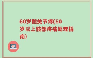 60岁髋关节疼(60岁以上髋部疼痛处理指南)