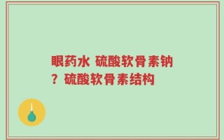 眼药水 硫酸软骨素钠？硫酸软骨素结构